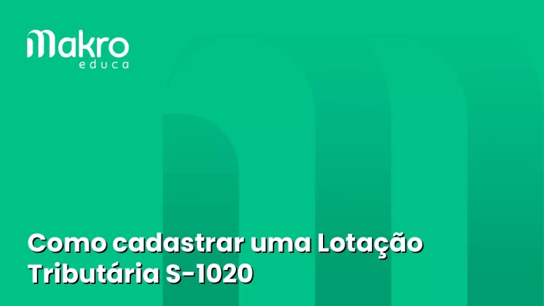 O artigo falará sobre como cadastrar uma lotação tributária S-1020 na Makrosystem