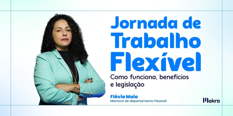 Esta imagem mostra Flávia Maia que é mentora de Departamento Pessoal da Makro ao lado dos dizeres: Jornada de Trabalho Flexível: como funciona, benefícios e legislação